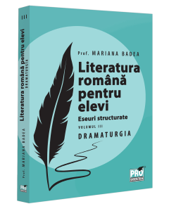 Literatura română pentru elevi. Eseuri structurate. Volumul III. DRAMATURGIA