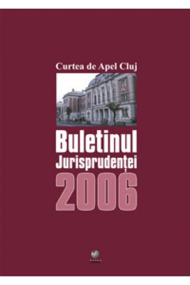 Curtea de Apel Cluj. Buletinul jurisprudentei 2006