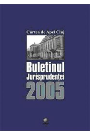 Curtea de Apel Cluj. Buletinul jurisprudentei 2005