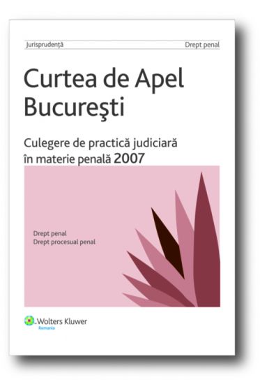 Curtea de Apel Bucuresti.Culegere de practica judiciara in materie penala 2007