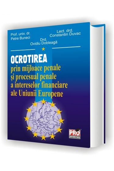 Ocrotirea prin mijloace penale si procesual penale a intereselor financiare ale Uniunii Europene