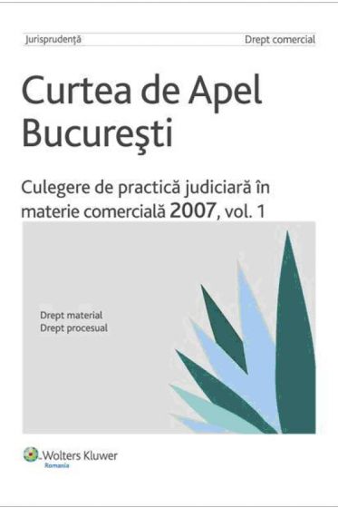 Curtea de Apel Bucuresti.Culegere de practica judiciara in materie comerciala 2007, vol. 1