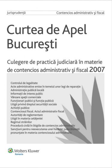 Curtea de apel Bucuresti.Culegere de practica judiciara in materie de contensios administrativ si fiscal 2007