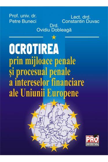Ocrotirea prin mijloace penale si procesual penale a intereselor financiare ale Uniunii Europene