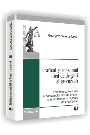 Traficul si consumul ilicit de droguri si precursori -  Combaterea traficului  si consumului ilicit de droguri si precursori prin mijloace de drept penal