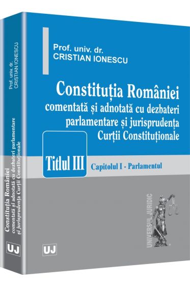 Constitutia Romaniei - comentata si adnotata cu dezbateri parlamentare si jurisprudenta Curtii Constitutionale