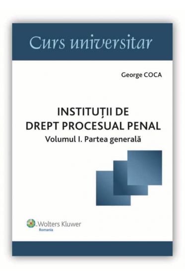 Institutii de drept procesual penal. Volumul I - Partea generala