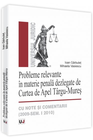 Probleme relevante in materie penala dezlegate de Curtea de Apel Targu-Mures - cu note si comentarii (2009-Sem. I 2010)