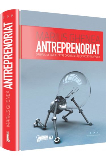 Antreprenoriat. Drumul de la idei catre oportunitati si succes in afaceri