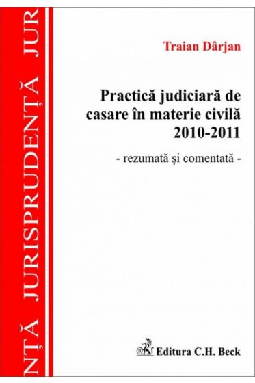 Practica judiciara de casare in materie civila 2010-2011. Rezumata si comentata
