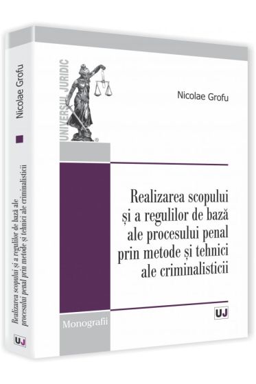 Realizarea scopului si a regulilor de baza ale procesului penal prin metode si tehnici ale criminalisticii