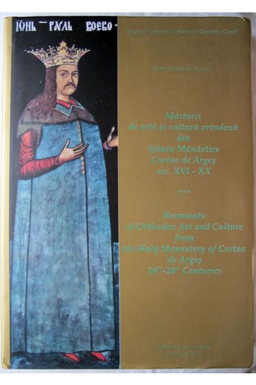 Marturii de arta si cultura ortodocxa din Sfanta Manastire Curtea de Argea. Sec. XVI - XX
