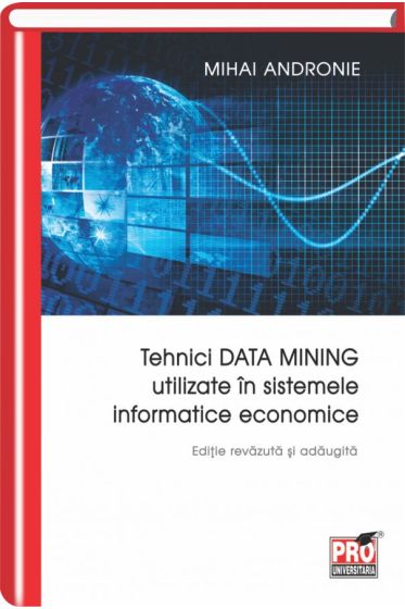 Tehnici DATA MITING utilizate in sistemele informatice economice. Editie revazuta si adaugita