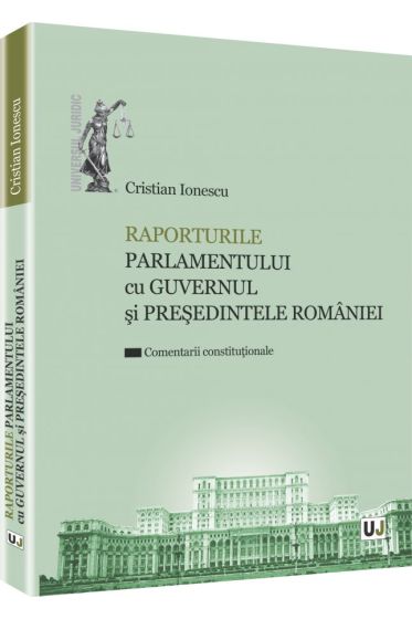 Raporturile Parlamentului cu Guvernul si Presedintele Romaniei - Comentarii constitutionale