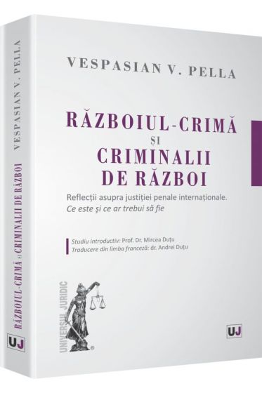 Razboiul - crima si criminalii de razboi. Reflectii asupra justitiei penale internationale