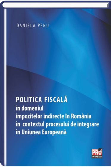 Politica fiscala in domeniul impozitelor indirecte in Romania in contextul procesului de intregrare in Uniunea Europeana
