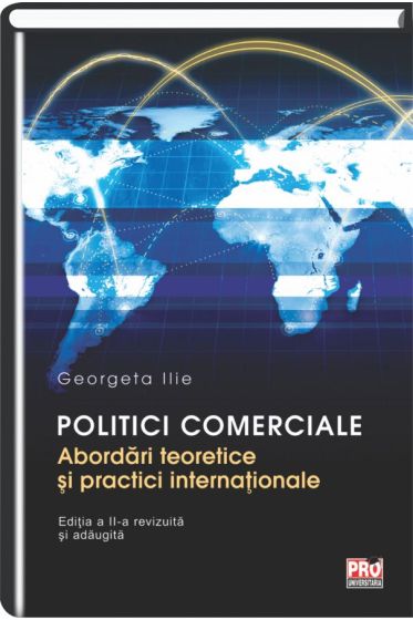 Politici comerciale. Abordari teoretice si practici interntionale. Editia a II-a revizuita si adaugita