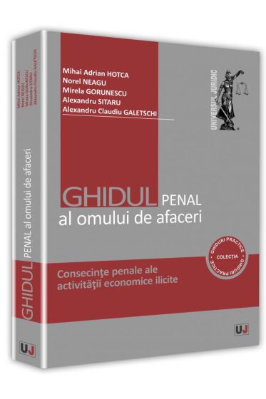 Ghidul penal al omului de afaceri. Consecinte penale ale activitatii economice ilicite