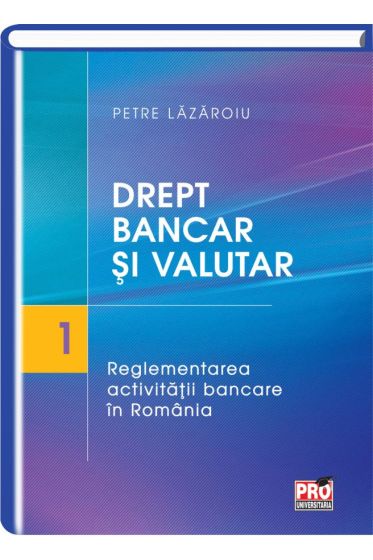Drept bancar și valutar. Partea I – reglementarea activitatii bancare in Romania