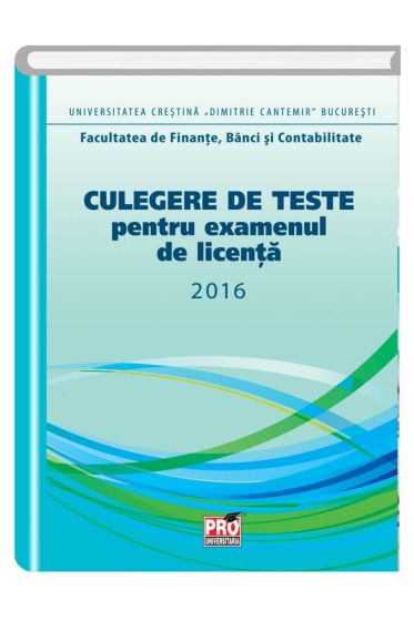 Culegere de teste pentru examenul de licenta 2016.Facultatea de Finate,Banci si Contabilitate
