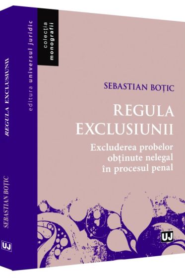 Regula exclusiunii. Excluderea probelor obtinute nelegal in procesul penal