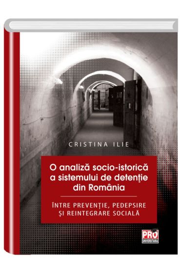 O analiza socio- istorica a sistemului de detentie din Romania.Intre preventie, pedepsire si reintegrare sociala