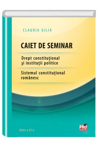 Caiet de seminar.Drept constitutional si institutii politice.Sistemul constitutional romanesc.Editia a III-a