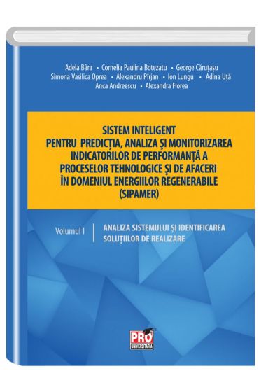 Sistem inteligent pentru predictia, analiza si monitorizarea indicatorilor de performanta a proceselor tehnologice si de afaceri in domeniul energiilor regenerabile (sipamer). Volumul I – Analiza sistemului si identificarea solutiilor de realizare