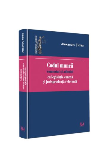 Codul muncii comentat si adnotat cu legislatie conexa si jurisprudenta relevanta