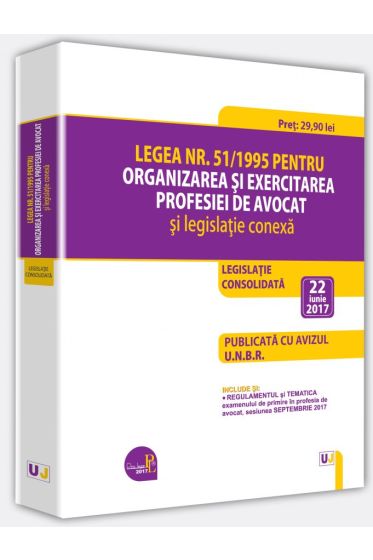 Legea nr. 51/1995 pentru organizarea si exercitarea profesiei de avocat si legislatie conexa - 22 iunie 2017. Editie tiparita pe hartie alba