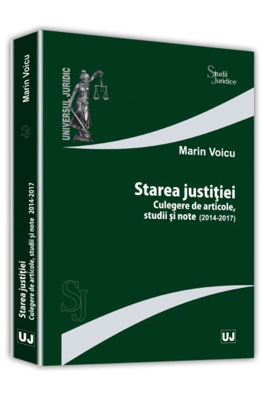 Starea justitiei. Culegere de articole, studii si note. 2014-2017