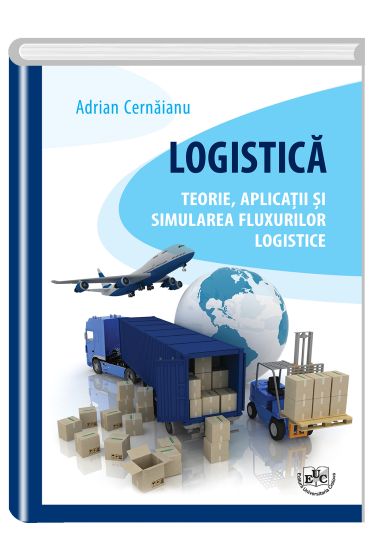 Logistica. Teorie, aplicatii si simularea fluxurilor logistice