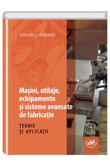 Masini, utilaje, echipamente si sisteme avansate de fabricatie. Teorie si aplicatii