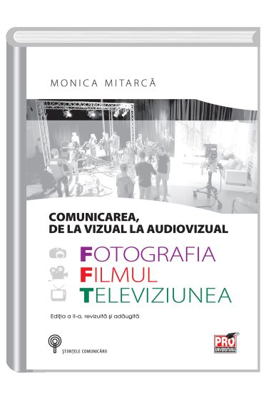 Comunicarea, de la vizual la audiovisual. Fotografia, filmul si televiziunea. Editia a II-a, revizuita si adaugita