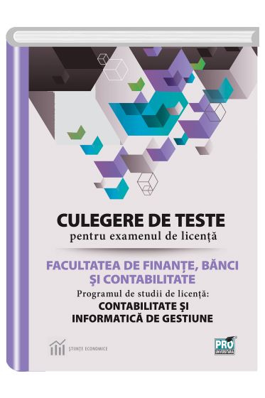 Culegere de teste pentru examenul de licenta la facultatea de finante, banci si contabilitate. Programul de studii de licenta: contabilitate si informatica de gestiune