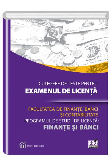 Culegere de teste pentru examenul de licenta  la facultatea de finante, banci si contabilitate programul de studii de licenta: finante si banci