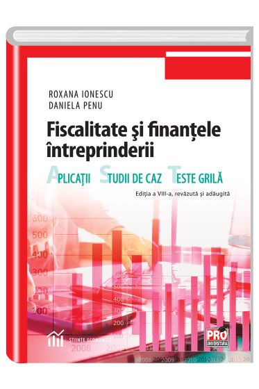 Fiscalitate si finantele intreprinderii. Aplicatii, studii de caz si teste grila. Editia a VIII a, revazuta si adaugita