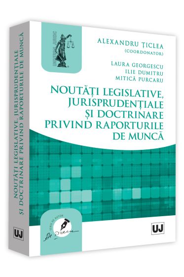Noutati legislative, jurisprudentiale si doctrinare privind raporturile de munca