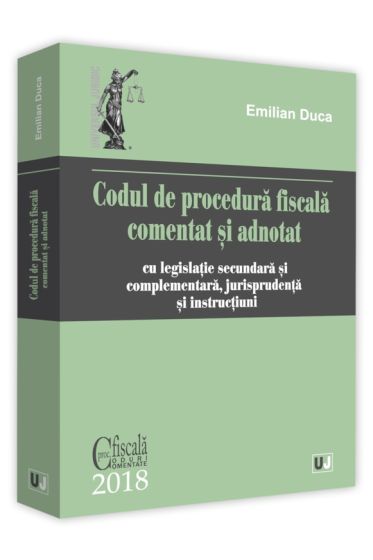 Codul de procedura fiscala comentat si adnotat cu legislatie secundara si complementara, jurisprudenta si instructiuni – 2018