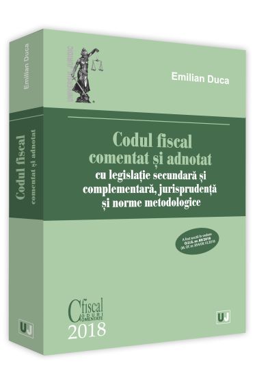 Codul fiscal comentat si adnotat cu legislatie secundara si complementara, jurisprudenta si norme metodologice – 2018