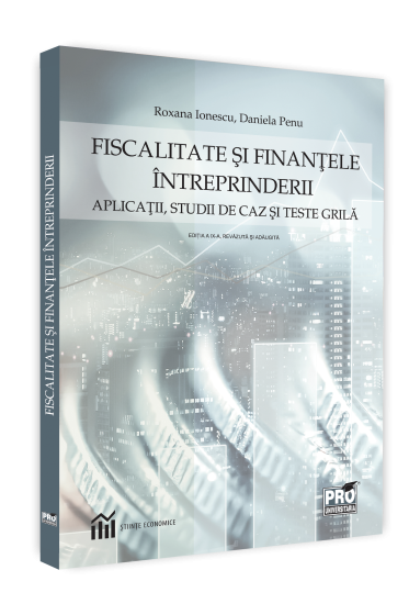 Fiscalitate si finantele intreprinderii. Aplicatii, studii de caz si teste grila. Editia a IX-a, revizuita si adaugita