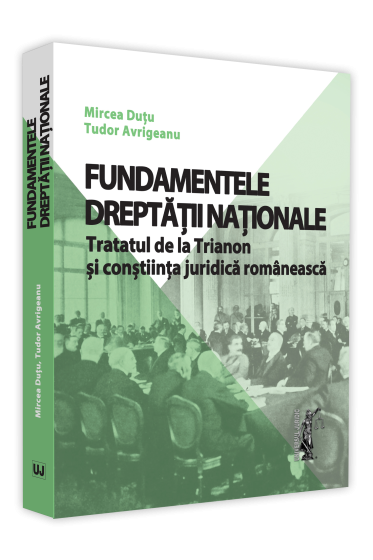 Fundamentele dreptatii nationale. Tratatul de la Trianon si constiinta juridica romaneasca