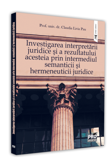 Investigarea interpretarii juridice si a rezultatului acesteia prin intermediul semanticii si hermeneuticii juridice