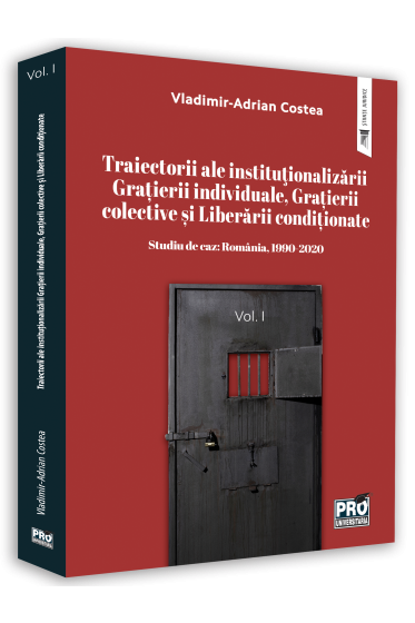 Traiectorii ale institutionalizarii Gratierii individuale, Gratierii colective si Liberarii conditionate. Studiu de caz: Romania, 1990-2020. Vol. I