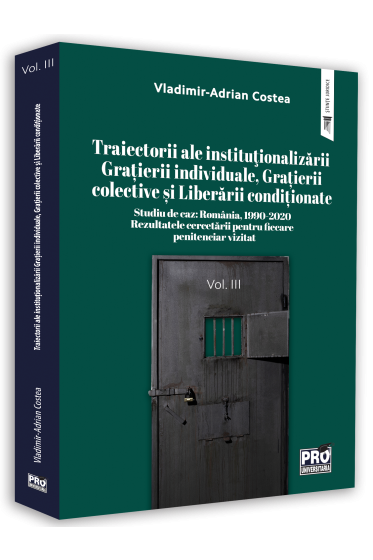 Traiectorii ale institutionalizarii Gratierii individuale, Grațierii colective si Liberarii conditionate Studiu de caz: Romania, 1990-2020 Rezultatele cercetarii pentru fiecare penitenciar vizitat. Vol. III