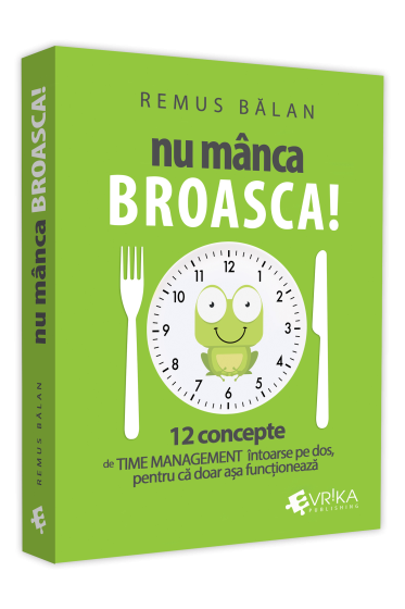 Nu manca broasca! 12 concepte de Time Management intoarse pe dos, pentru ca doar asa functioneaza