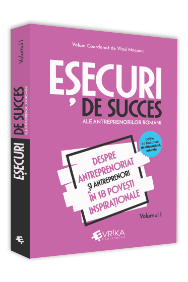 Esecuri de succes ale antreprenorilor romani. Volumul I