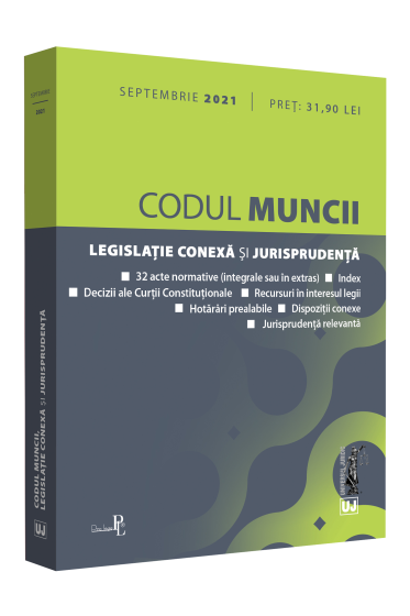 Codul muncii, legislatie conexa si jurisprudenta: SEPTEMBRIE 2021. Editie tiparita pe hartie alba