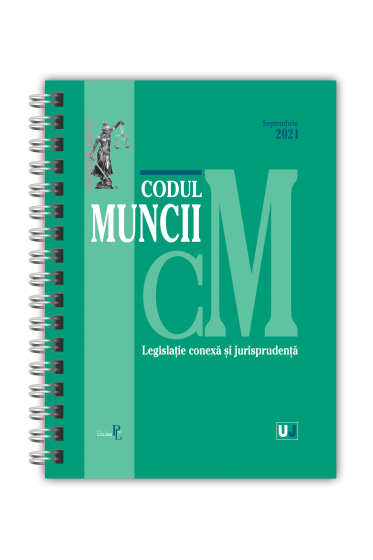 Codul muncii, legislatie conexa si jurisprudenta SEPTEMBRIE 2021 - EDITIE SPIRALATA, tiparita pe hartie alba