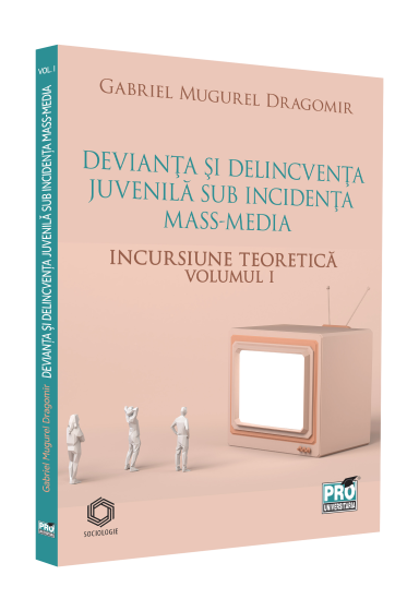 Devianta si delincventa juvenila sub incidenta mass-media. Incursiune teoretica. Volumul I